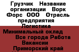 Грузчик › Название организации ­ Ворк Форс, ООО › Отрасль предприятия ­ Логистика › Минимальный оклад ­ 23 000 - Все города Работа » Вакансии   . Приморский край,Уссурийский г. о. 